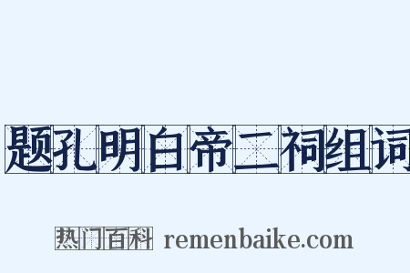 题孔明白帝二祠组词是什么意思的图片
